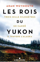 Les rois du yukon - trois mille kilometres en canoe a travers l-alaska