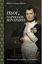 Moi, napoleon bonaparte. autobiographie imaginaire de l-empereur