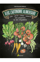 Vers l-autonomie alimentaire - cueillir - cultiver - cuisiner - conserver les plantes & les legumes