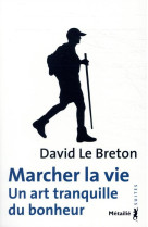 Marcher la vie. un art tranquille du bonheur