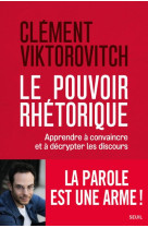 Le pouvoir rhetorique - apprendre a  convaincre et a decrypter les discours