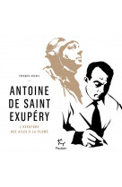 Antoine de saint-exupery - l-aventure des ailes a la plume