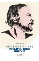 Invasions divines - philip k. dick, une vie