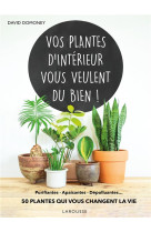 Vos plantes d-interieur vous veulent du bien ! - purifiantes, apaisantes, depolluantes... 50 plantes