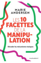 Les 10 facettes de la manipulation - decoder les mecanismes toxiques pour se proteger