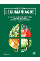 Legumaniaque. 40 familles de legumes,180 varietes, 230 recettes faciles pour faire twister le quotid