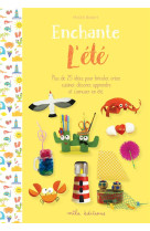 Enchante l-ete - plus de 25 activites pour bricoler, creer, cuisiner, decorer, apprendre et s-amuser