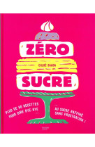 Zero sucre - plus de 60 recettes sans sucre raffines mais pas sans gourmandise !