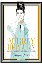 Audrey hepburn. l-univers illustre d-une icone de la mode
