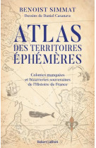 Atlas des territoires ephemeres - colonies manquees et bizarreries souveraines de l-histoire de fran