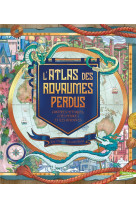 L-atlas des royaumes perdus - contrees mythiques, perdues et iles disparues