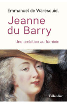 Jeanne du barry - ou l-ambition au feminin