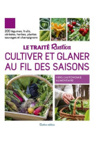 Le traite rustica cultiver et glaner au fil des saisons. 200 legumes, fruits, cereales, plantes sauv