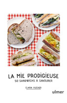 La mie prodigieuse : 50 sandwichs a savourer