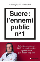 Sucre : l-ennemi public n 1 - prediabete, diabete, foie gras, prise de poids... agissez avant qu-il