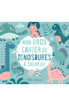 Mon gros cahier de dinosaures à colorier