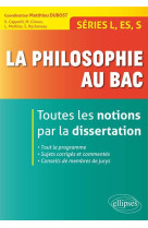 La philosophie au bac - toutes les notions par la dissertation - séries l, es, s