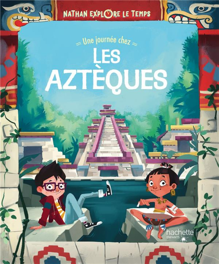 NATHAN EXPLORE LE TEMPS - UNE JOURNEE CHEZ LES AZTEQUES - JACOPO OLIVIERI - HACHETTE