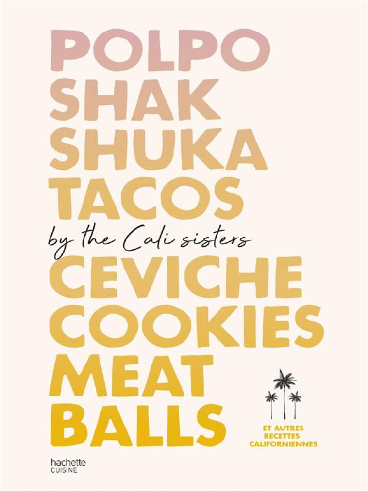 CALI SISTERS - 80 RECETTES CALIFORNIENNES FEEL GOOD POUR ENSOLEILLER VOTRE CUISINE - THE CALI SISTERS - HACHETTE