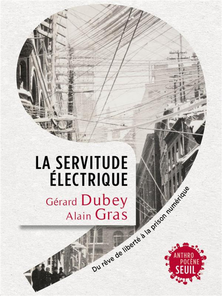 LA SERVITUDE ELECTRIQUE. DU REVE DE LIBERTE A LA PRISON NUMERIQUE - DUBEY/GRAS - SEUIL