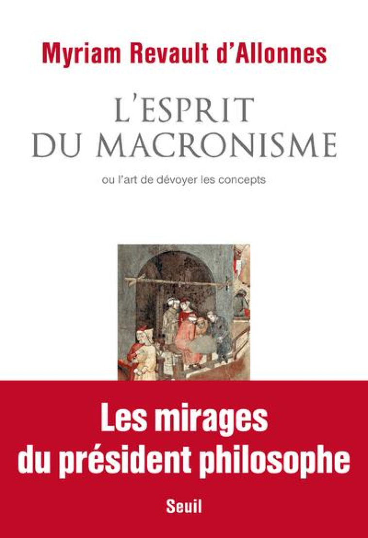 L-ESPRIT DU MACRONISME OU L-ART DE DEVOYER LES CONCEPTS - REVAULT D-ALLONNES M - SEUIL