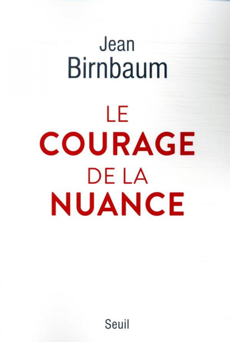 LE COURAGE DE LA NUANCE - BIRNBAUM JEAN - SEUIL