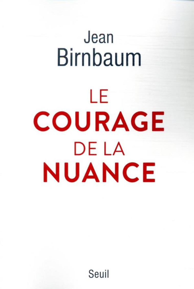 LE COURAGE DE LA NUANCE - BIRNBAUM JEAN - SEUIL