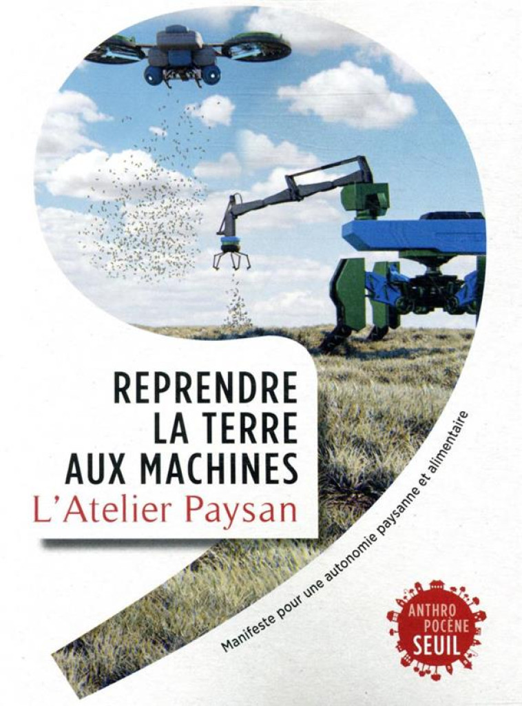 REPRENDRE LA TERRE AUX MACHINES. MANIFESTE POUR UNE AUTONOMIE PAYSANNE ET ALIMENTAIRE - L-ATELIER PAYSAN - SEUIL