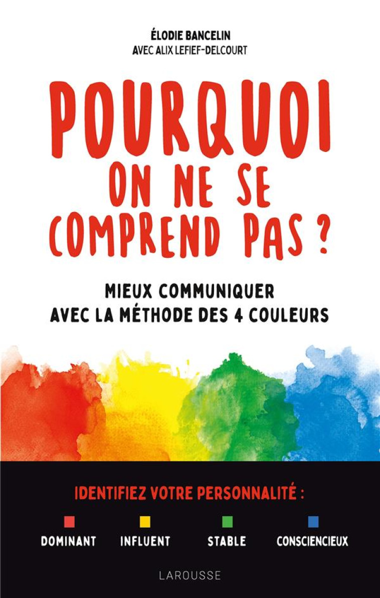 POURQUOI ON NE SE COMPREND PAS ? - S ADAPTER A TOUTES LES PERSONNALITES AVEC LA METHODE DES 4 COULEU - BANCELIN/LEFIEF - LAROUSSE