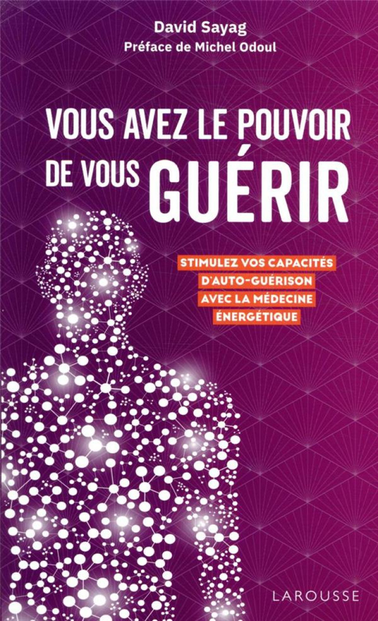 VOUS AVEZ LE POUVOIR DE VOUS GUERIR - STIMULEZ VOS CAPACITES D-AUTO-GUERISON AVEC LA MEDECINE ENERGE - SAYAG DAVID - LAROUSSE