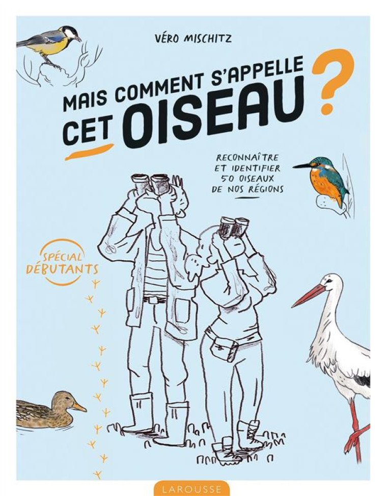 MAIS COMMENT S-APPELLE CET OISEAU ?! - RECONNAITRE ET IDENTIFIER 50 OISEAUX DE NOS REGIONS - MISCHITZ VERO - LAROUSSE