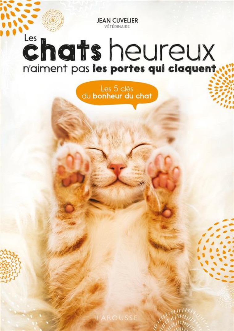 LES CHATS HEUREUX N-AIMENT PAS LES PORTES QUI CLAQUENT... - LES 5 CLES DU BONHEUR DU CHAT - CUVELIER JEAN - LAROUSSE