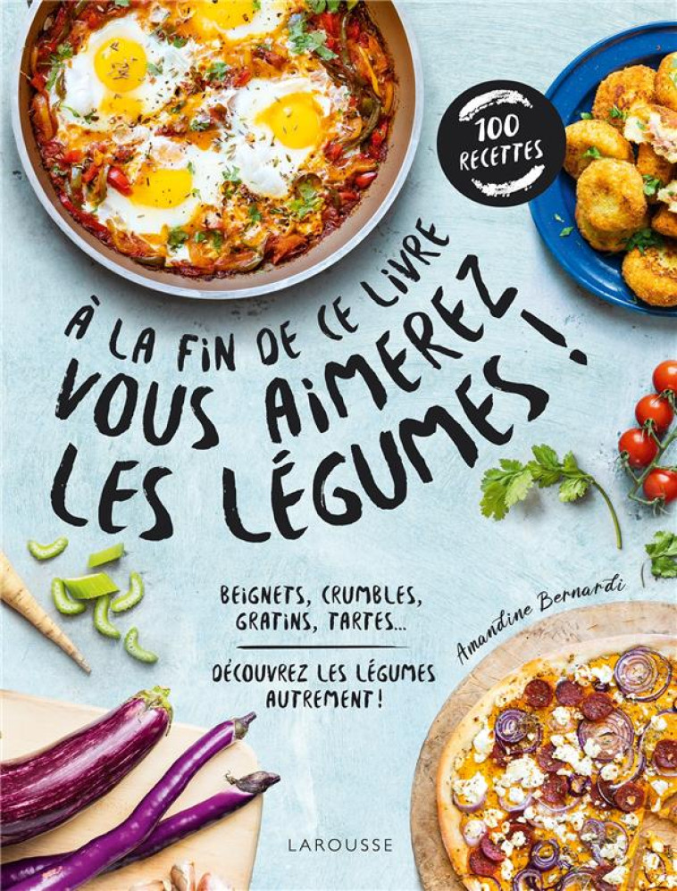 A LA FIN DE CE LIVRE VOUS AIMEREZ LES LEGUMES - BERNARDI AMANDINE - LAROUSSE