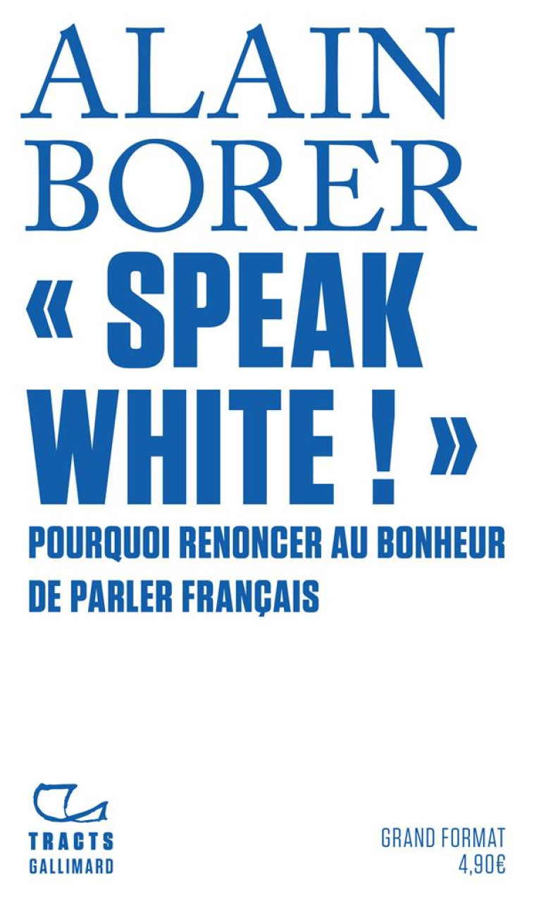 SPEAK WHITE ! - POURQUOI RENONCER AU BONHEUR DE PARLER FRANCAIS - BORER ALAIN - GALLIMARD