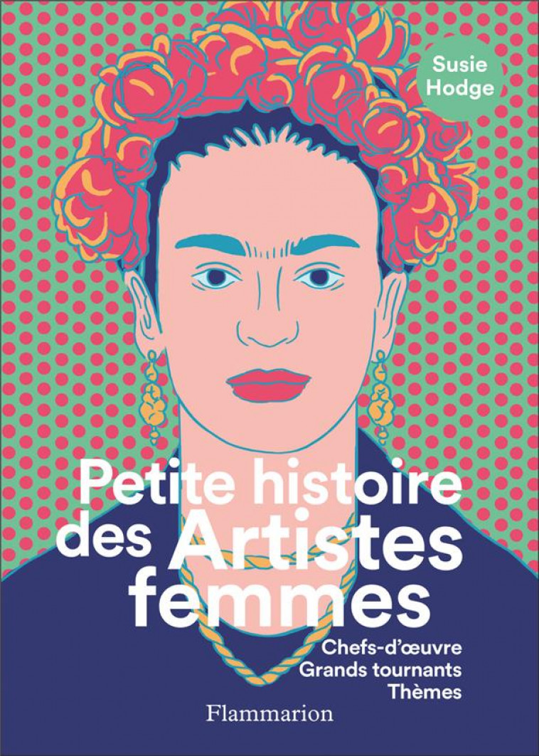 PETITE HISTOIRE DES ARTISTES FEMMES - CHEFS-D-OEUVRE, GRANDS TOURNANTS, THEMES - HODGE SUSIE - FLAMMARION