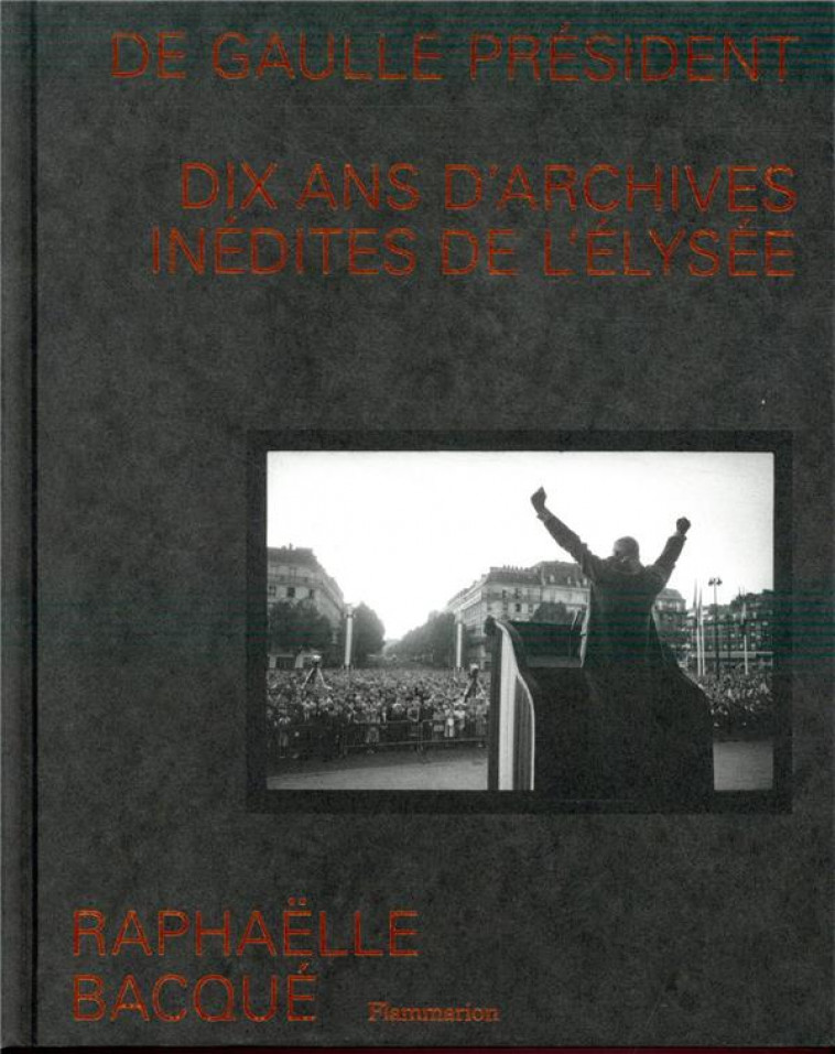 DE GAULLE PRESIDENT. - DIX ANS D-ARCHIVES INEDITES DE L-ELYSEE. - BACQUE RAPHAELLE - FLAMMARION