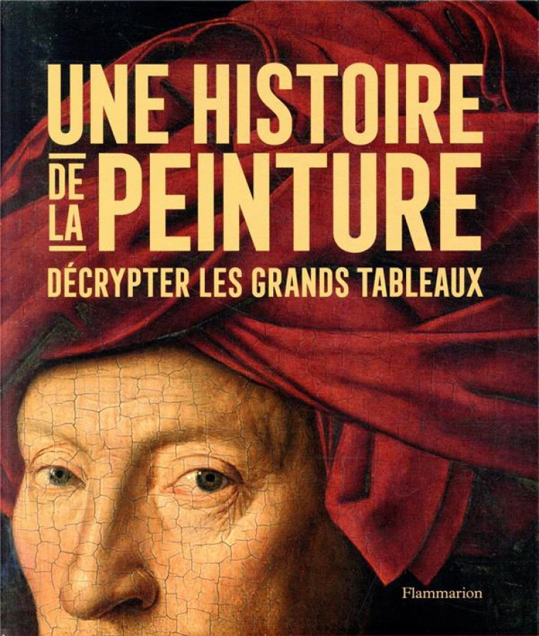 UNE HISTOIRE DE LA PEINTURE - DECRYPTER LES GRANDS TABLEAUX - COLLECTIF - FLAMMARION