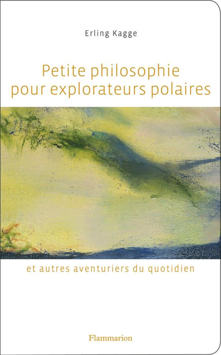 PETITE PHILOSOPHIE POUR EXPLORATEURS POLAIRES ET AUTRES AVENTURIERS DU QUOTIDIEN - KAGGE ERLING - FLAMMARION