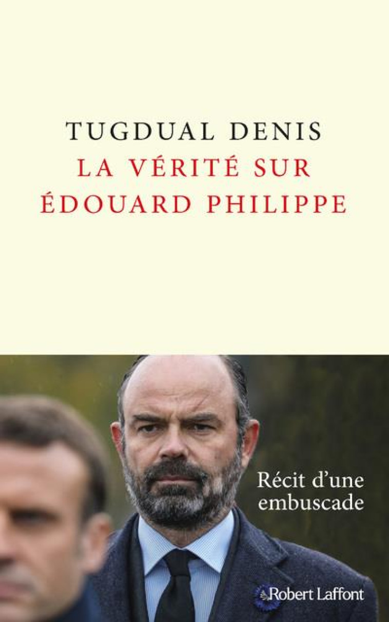 LA VERIT? SUR EDOUARD PHILIPPE - TUGDUAL DENIS - ROBERT LAFFONT