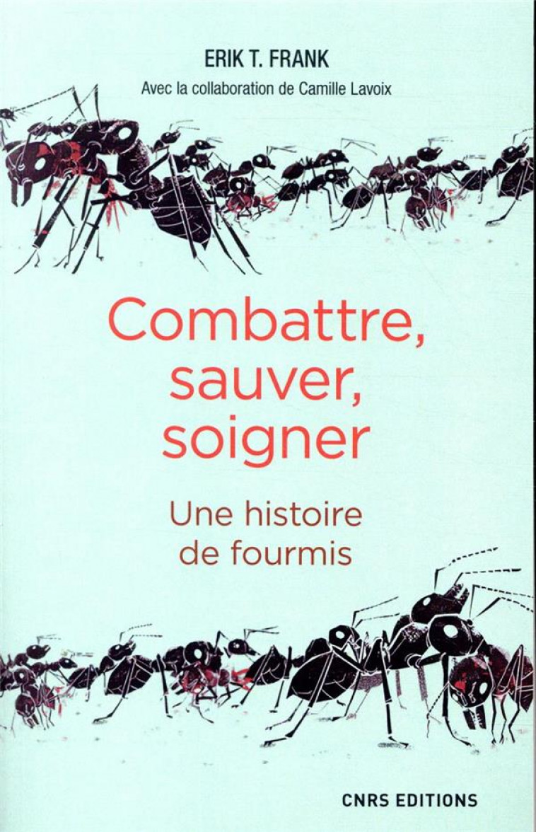 ATTAQUER, SAUVER, SOIGNER. UNE HISTOIRE DE FOURMIS - FRANK ERIK - CNRS
