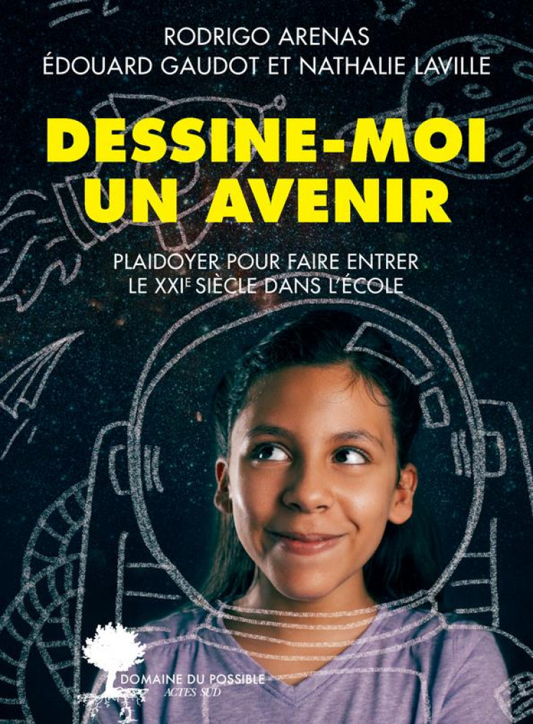 DESSINE-MOI UN AVENIR - PLAIDOYER POUR FAIRE ENTRER LE 21EME SIECLE DANS L-ECOLE - ARENAS/LAVILLE - ACTES SUD