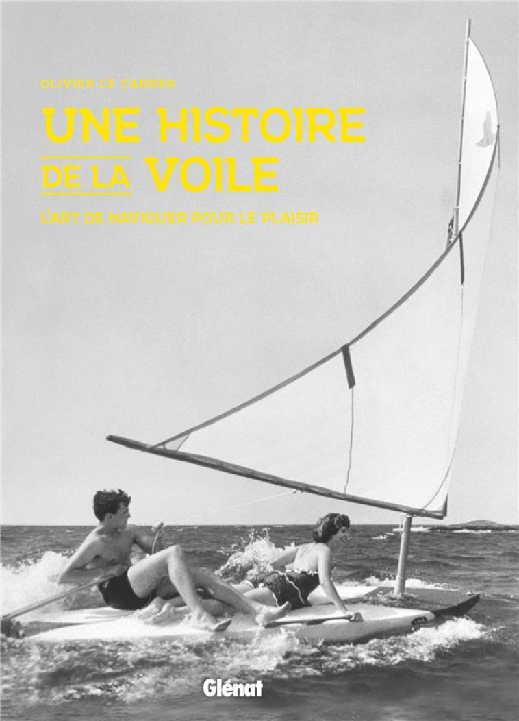 UNE HISTOIRE DE LA VOILE - L-ART DE NAVIGUER POUR LE PLAISIR - LE CARRER OLIVIER - GLENAT