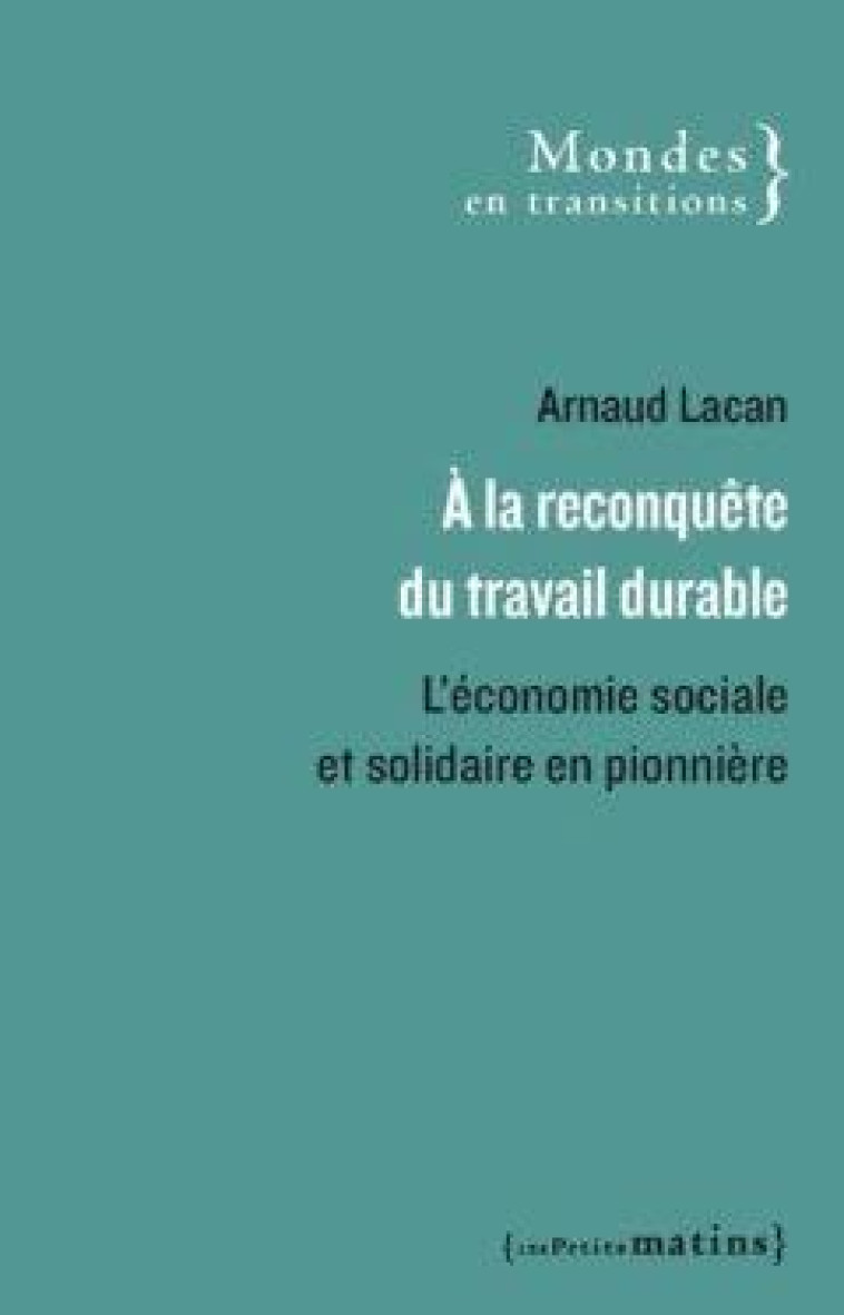 L-ECONOMIE SOCIALE ET SOLIDAIRE, PIONNIERE DE MODELES DE TRAVAIL DURABLES - LACAN ARNAUD - PETITS MATINS