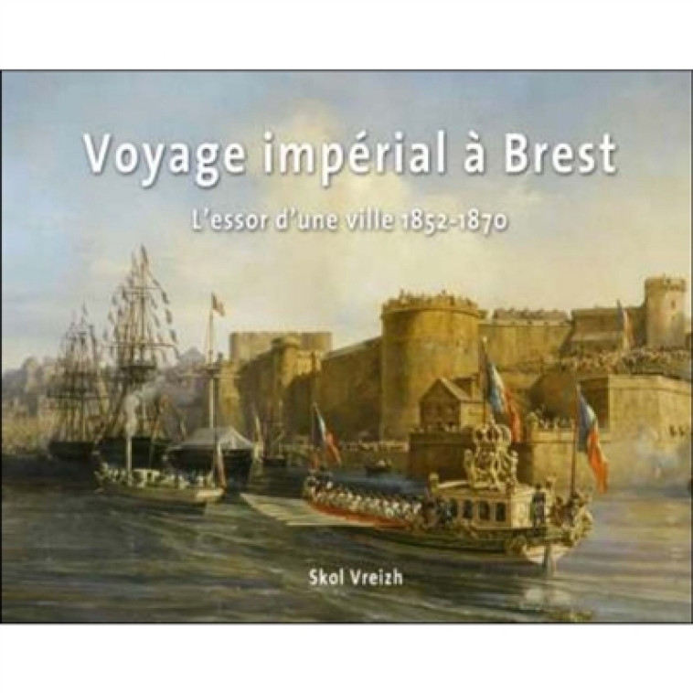 VOYAGE IMPERIAL A BREST - L-ESSOR D-UNE VILLE 1852-1870 - ROUDAUT ARLETTE - SKOL VREIZH