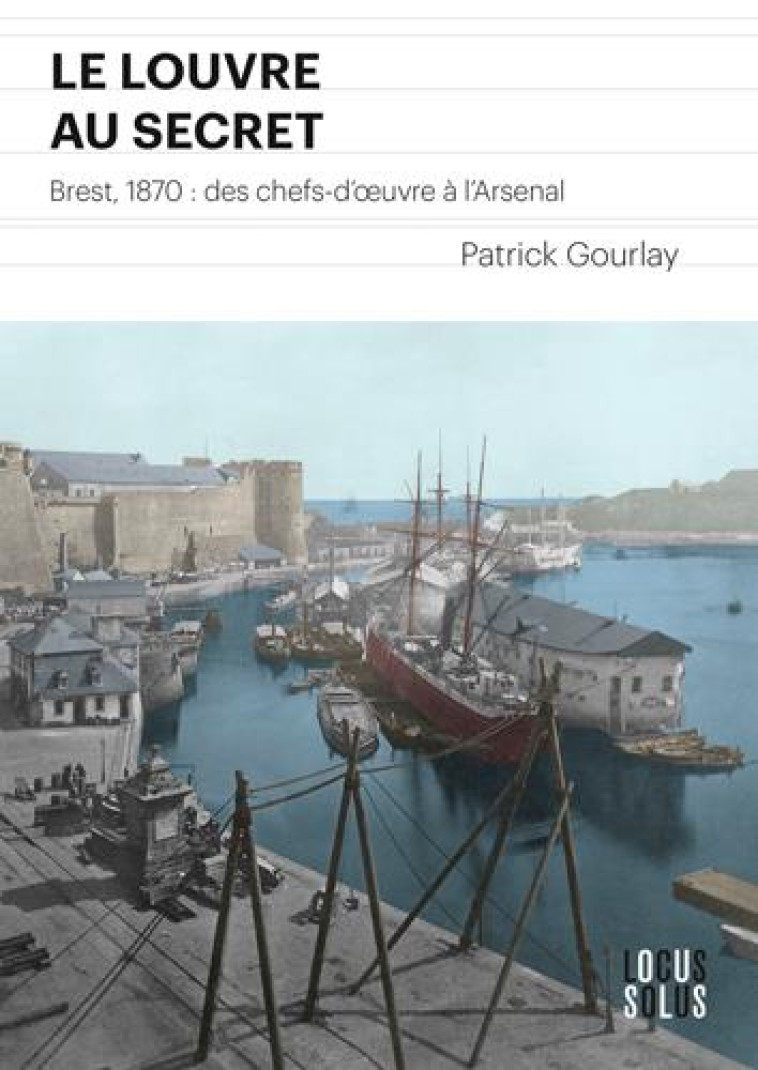 LE LOUVRE AU SECRET. BREST 1870 : DES CHEFS-D-OEUV - GOURLAY PATRICK - LOCUS SOLUS