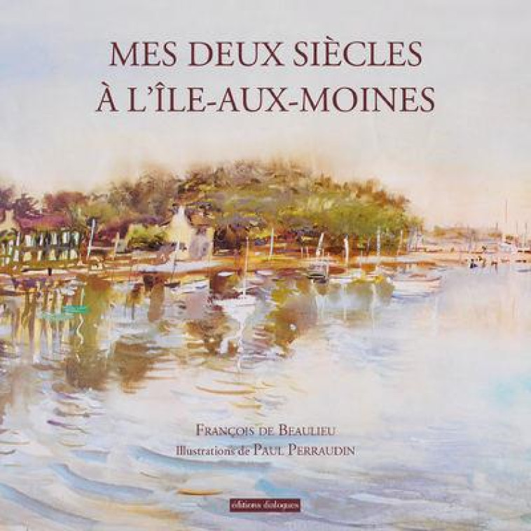 MES DEUX SIECLES A L-ILE AUX MOINES - DE BEAULIEU FRANCOIS - EDTS DIALOGUES