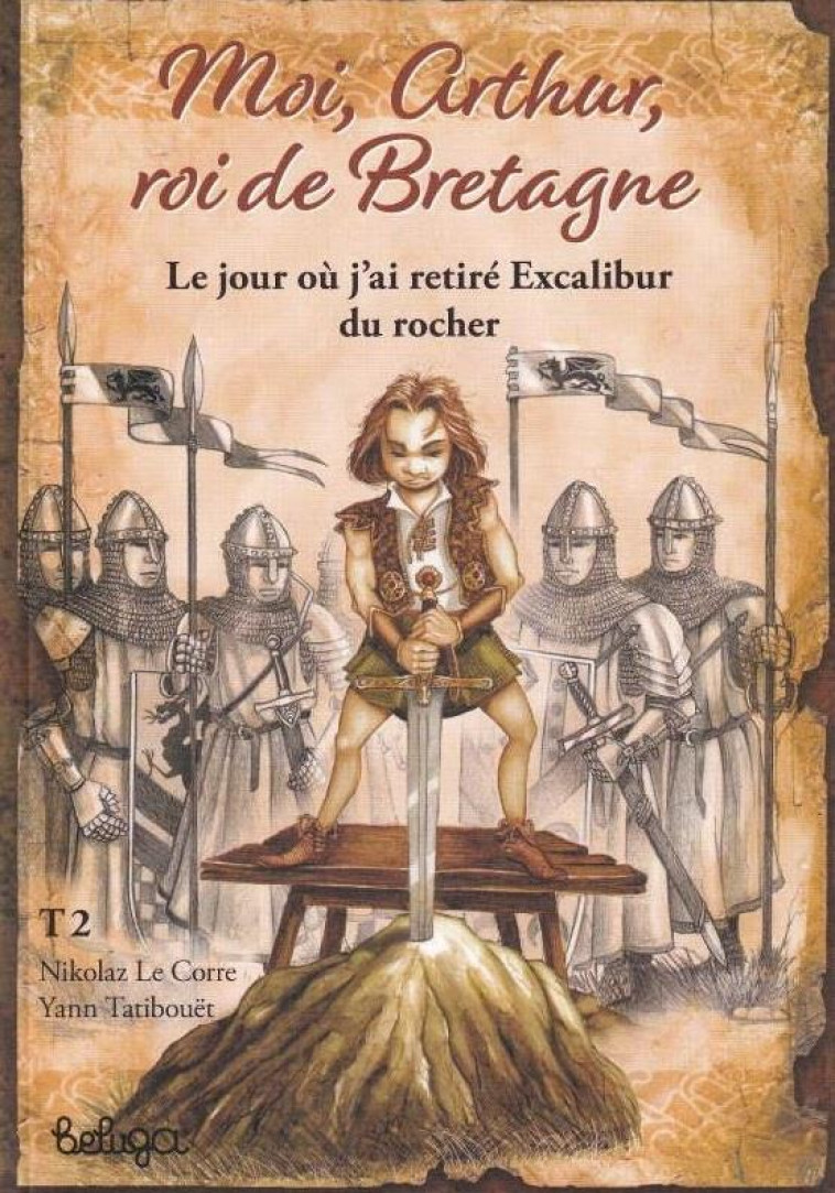 T 2 - MOI ARTHUR ROI DE BRETAGNE : LE JOUR OU J-AI RETIRE EXCALIBUR DU ROCHER - TATIBOUET/LE CORRE - BELUGA