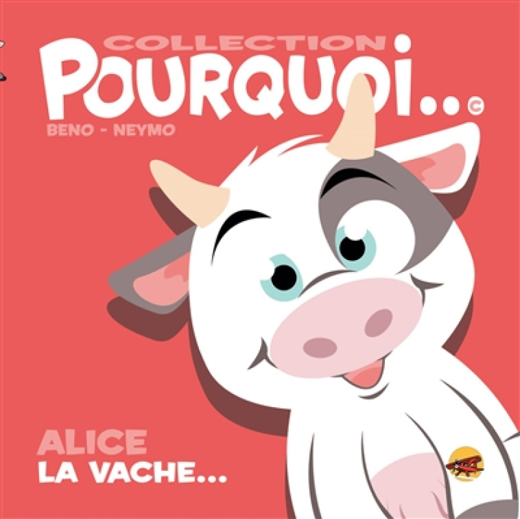 COLLECTION POURQUOI... - ALICE LA VACHE... - BENO/NEYMO - P TIT LOUIS