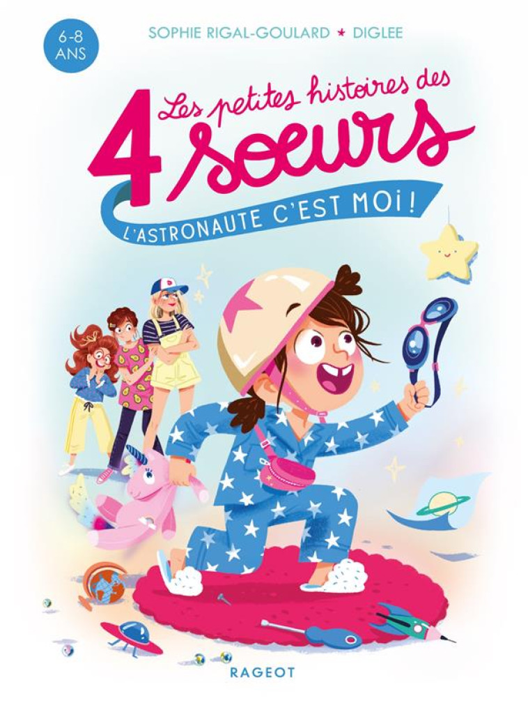 LES PETITES HISTOIRES DES 4 SOEURS - L-ASTRONAUTE, C-EST MOI ! - RIGAL-GOULARD/DIGLEE - RAGEOT