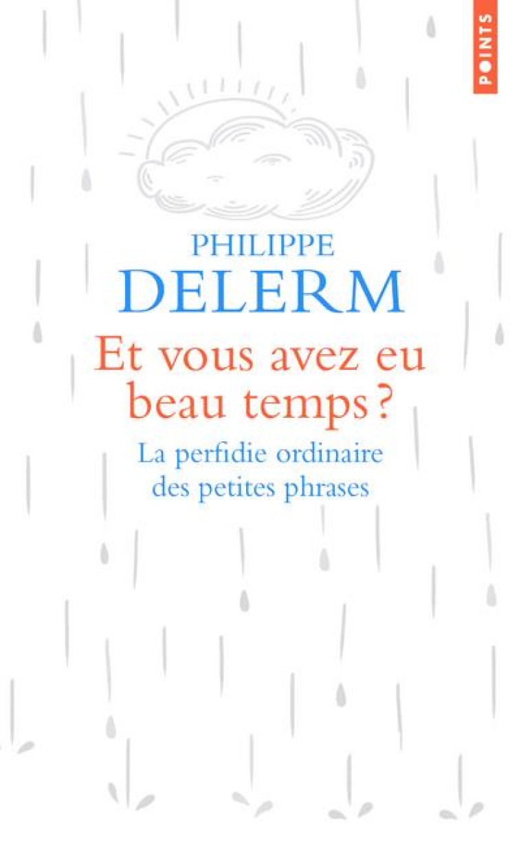 ET VOUS AVEZ EU BEAU TEMPS ? . LA PERFIDIE ORDINAIRE DES PETITES PHRASES - DELERM PHILIPPE - POINTS